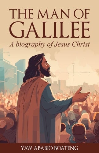 The Man Of Galilee: A Biography of Jesus Christ