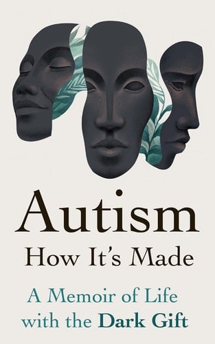 Autism: How It's Made - A Memoir of Life with the Dark Gift