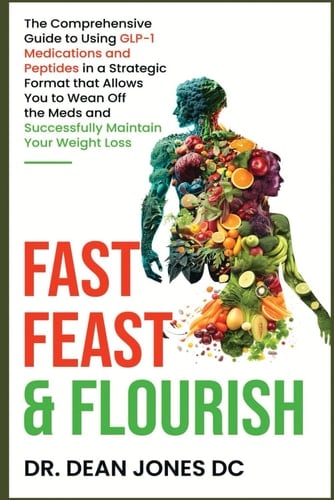 Fast, Feast & Flourish The Comprehensive Guide to Using GLP-1 Medications and Peptides in a Strategic Format that Allows You to Wean Off the Meds and Successfully Maintain Your Weight Loss
