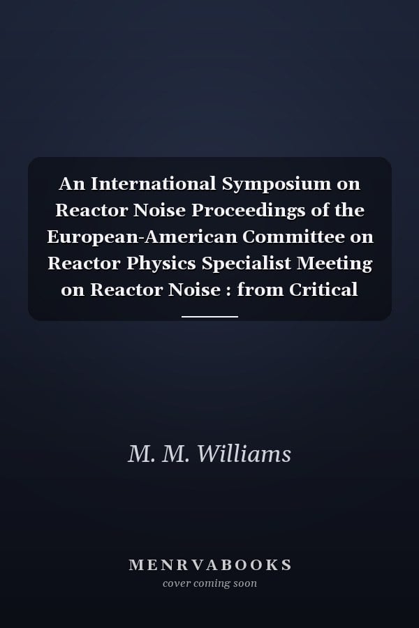 An International Symposium on Reactor Noise Proceedings of the European-American Committee on Reactor Physics Specialist Meeting on Reactor Noise : from Critical Asemblies to Power Reactors, Rome 21-25 October
