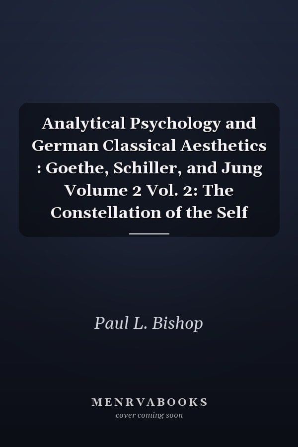 Analytical Psychology and German Classical Aesthetics : Goethe, Schiller, and Jung Volume 2 Vol. 2: The Constellation of the Self
