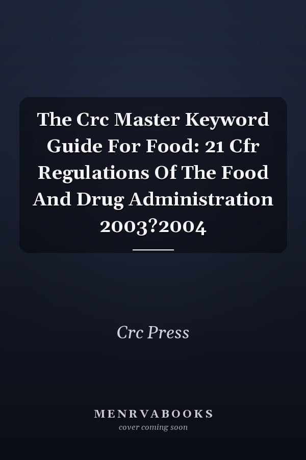 The Crc Master Keyword Guide For Food: 21 Cfr Regulations Of The Food And Drug Administration 2003?2004