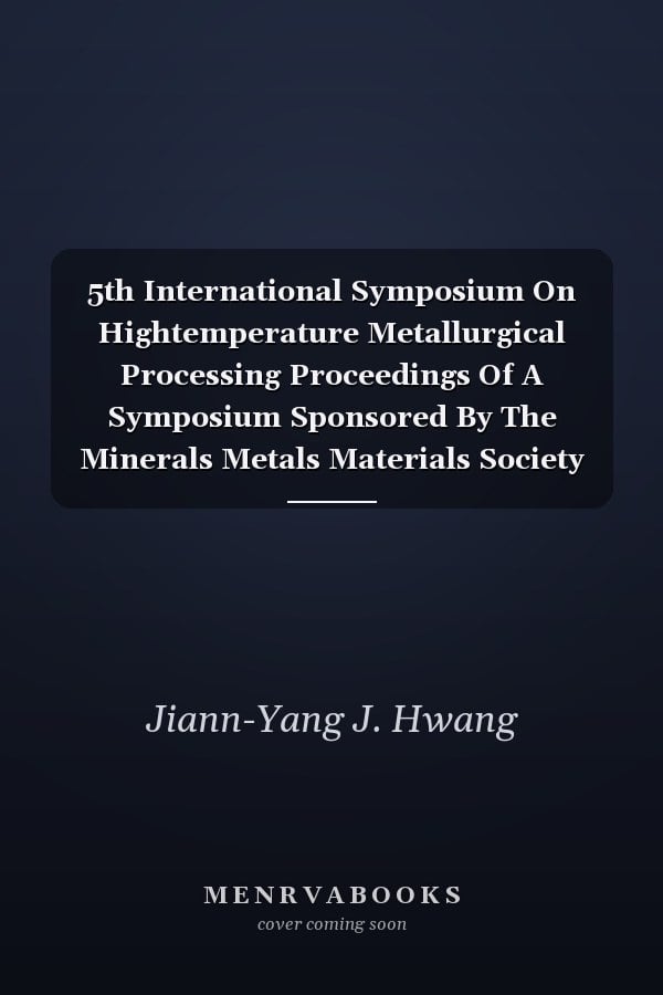 5th International Symposium On Hightemperature Metallurgical Processing Proceedings Of A Symposium Sponsored By The Minerals Metals Materials Society Tms Held During Tms2014 143rd Annual Meeting Exhibition February 1620 2014 San Diego Convention Center San Diego California Usa