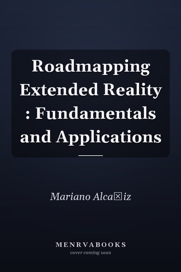 Roadmapping Extended Reality : Fundamentals and Applications