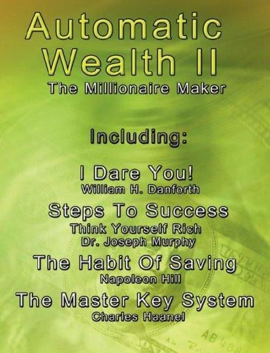 Automatic Wealth II: The Millionaire Maker - Including:The Master Key System,The Habit Of Saving,Steps To Success:Think  Yourself  Rich,I  Dare You! (Automatic Wealth)