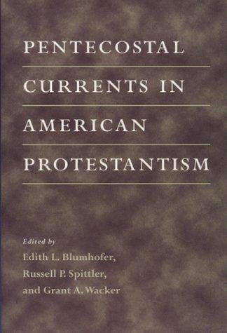 Pentecostal currents in American Protestantism / edited by Edith L. Blumhofer, Russell P. Spittler, and Grant A. Wacker