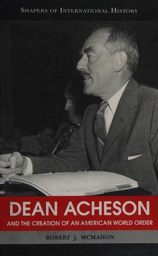 Dean Acheson and the creation of an American world order