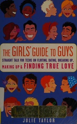 The Girls' Guide To Guys: Straight Talk For Teens On Flirting, Dating, Breaking Up, Making Up, And Finding True Love