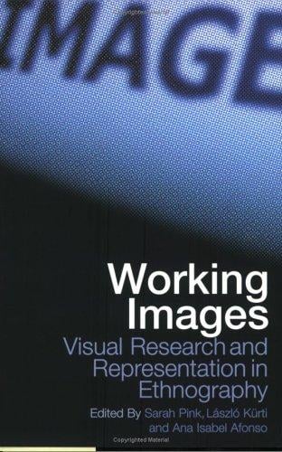 WORKING IMAGES: VISUAL RESEARCH AND REPRESENTATION IN ETHNOGRAPHY; ED. BY SARAH PINK
