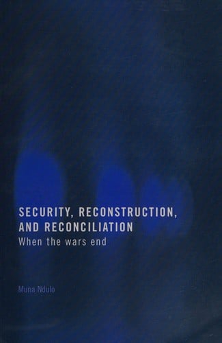 SECURITY, RECONSTRUCTION, AND RECONCILIATION: WHEN THE WARS END; ED. BY MUNA NDULO