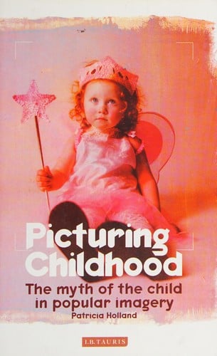 PICTURING CHILDHOOD: THE MYTH OF THE CHILD IN POPULAR IMAGERY