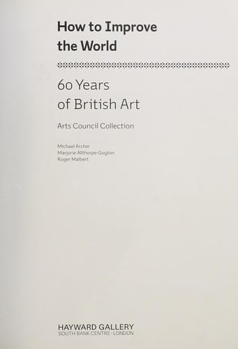 HOW TO IMPROVE THE WORLD: 60 YEARS OF BRITISH ART: ARTS COUNCIL COLLECTION