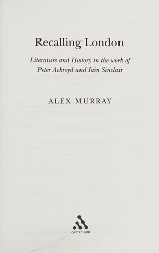 RECALLING LONDON: LITERATURE AND HISTORY IN THE WORK OF PETER ACKROYD AND IAIN SINCLAIR