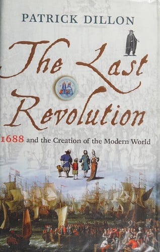 LAST REVOLUTION: 1688 AND THE CREATION OF THE MODERN WORLD