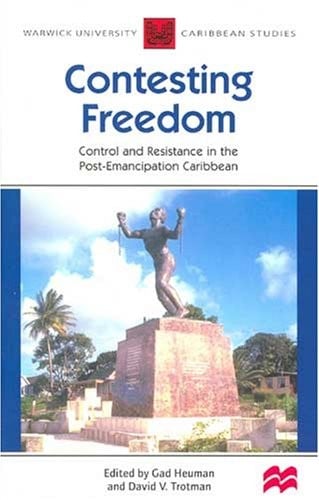 CONTESTING FREEDOM: CONTROL AND RESISTANCE IN THE POST-EMANCIPATION CARIBBEAN; ED. BY GAD HEUMAN