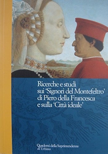 Ricerche e studi sui Signori del Montefeltro di Piero della Francesca e sulla Città ideale