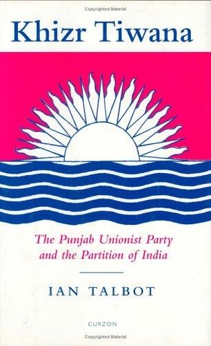 Khizr Tiwana, the Punjab Unionist Party and the Partition of India (SOAS London Studies on South Asia)