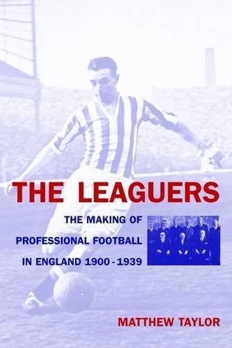 LEAGUERS: THE MAKING OF PROFESSIONAL FOOTBALL IN ENGLAND, 1900-1939