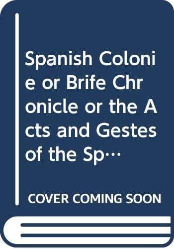 Spanish Colonie or Brife Chronicle or the Acts and Gestes of the Spaniards in the West Indies