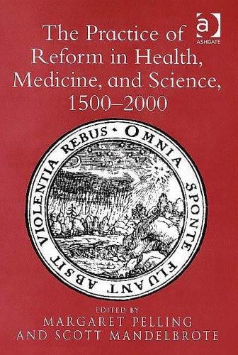 PRACTICE OF REFORM IN HEALTH, MEDICINE, AND SCIENCE, 1500-2000: ESSAYS FOR CHARLES...; ED. BY MARGARET PELLING