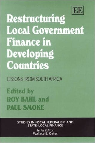 RESTRUCTURING LOCAL GOVERNMENT FINANCE IN DEVELOPING COUNTRIES: LESSONS FROM SOUTH AFRICA; ED. BY ROY BAHL