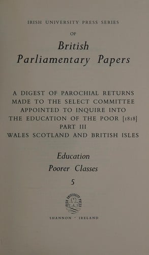 A Digest of parochial returns made to the Select Committee Appointed to Inquire into the Education of the Poor [1818]