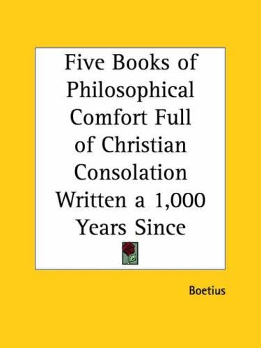 Five Books of Philosophical Comfort Full of Christian Consolation Written a 1,000 Years Since