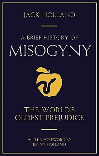 BRIEF HISTORY OF MISOGYNY: THE WORLD'S OLDEST PREJUDICE