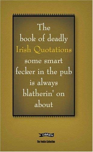 The book of deadly Irish quotations : some smart fecker in the pub is always blatherin' on about