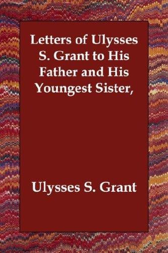 Letters of Ulysses S. Grant to His Father and His Youngest Sister,