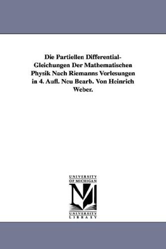 Die Partiellen Differential-Gleichungen Der Mathematischen Physik Nach Riemanns Vorlesungen in 4. Aufl. Neu Bearb. Von Heinrich Weber