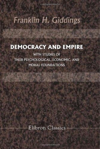 Democracy and Empire, with Studies of Their Psychological, Economic, and Moral Foundations