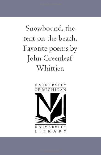 Snow-Bound, the Tent On the Beach. Favorite Poems by John Greenleaf Whittier