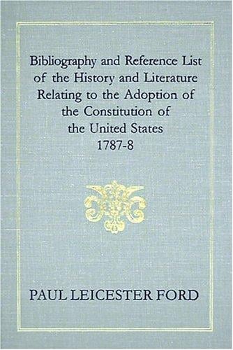 Bibliography and reference list of the history and literature relating to the adoption of the Constitution of the United States, 1787-8