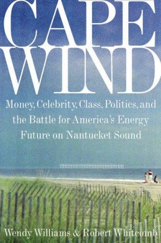 Cape wind : money, celebrity, class, politics, and the battle for our energy future on Nantucket Sound