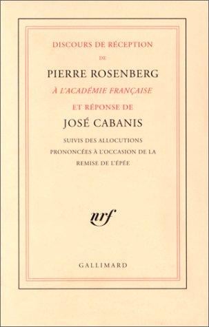 Discours de réception de Pierre Rosenberg à l'Académie française et réponse de José Cabanis : suivis des allocutions prononcées à l'occasion de la remise de l'épée