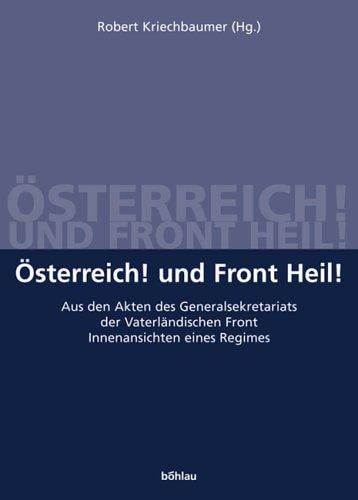 Osterreich! Und Front Heil! Aus den Akten des Generalsekretariats der Vaterl andischen Front. Innenansichten eines Regimes