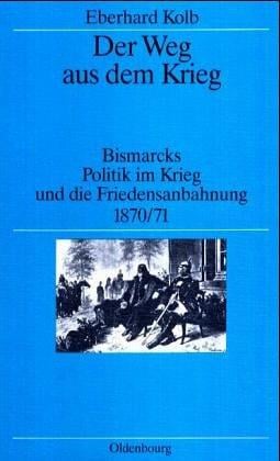 Der Weg aus dem Krieg. Studienausgabe. Bismarcks Politik im Krieg und die Friedensanbahnung 1870/71