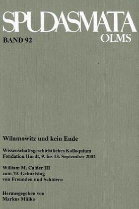 WILAMOWITZ UND KEIN ENDE Wissenschaftsgeschichtliches Kolloquium, Fondation Hardt, 9. Bis 13. September 2002. William M. Calder III Zum 70. Geburtstag Von Freunden Und Schülern.