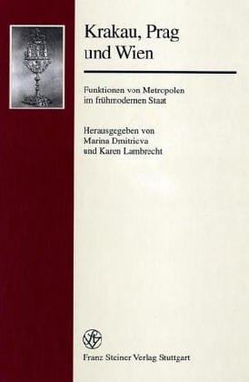 Krakau, Prag und Wien: Funktionen von Metropolen im fr uhmodernen Staat