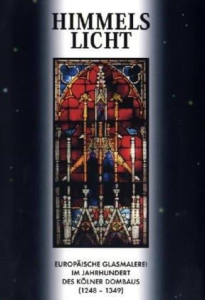 Himmelslicht : europäische Glasmalerei im Jahrhundert des Kölner Dombaus (1248-1349) : Ausstellungskatalog (German Edition)