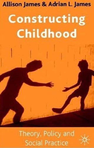 CONSTRUCTING CHILDHOOD: THEORY, POLICY AND SOCIAL PRACTICE