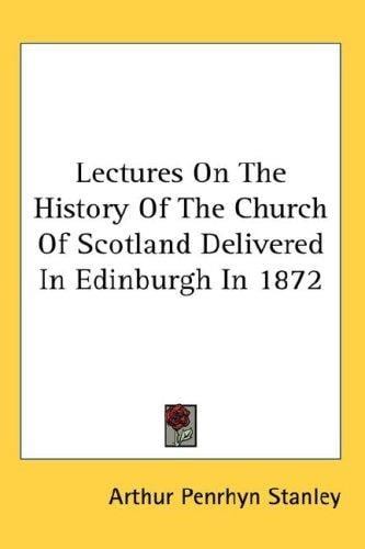 Lectures On The History Of The Church Of Scotland Delivered In Edinburgh In 1872