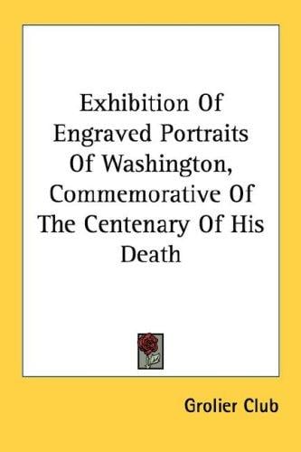 Exhibition Of Engraved Portraits Of Washington, Commemorative Of The Centenary Of His Death
