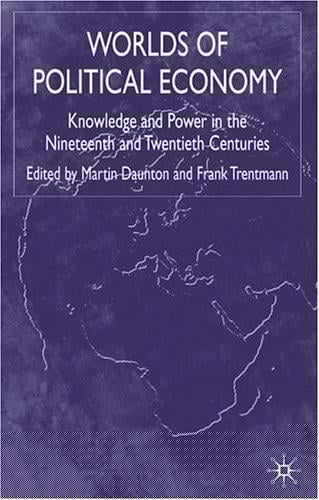 WORLDS OF POLITICAL ECONOMY: KNOWLEDGE AND POWER IN THE NINETEENTH AND TWENTIETH CENTURIES; ED. BY MARTIN DAUNTON