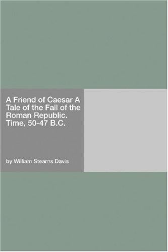 A Friend of Caesar: A Tale of the Fall of the Roman Republic, Time, 50-47 B. C