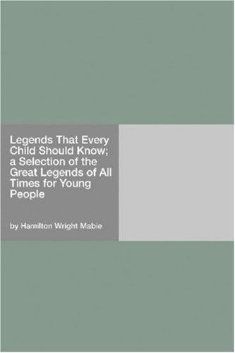 Legends That Every Child Should Know; a Selection of the Great Legends of All Times for Young People