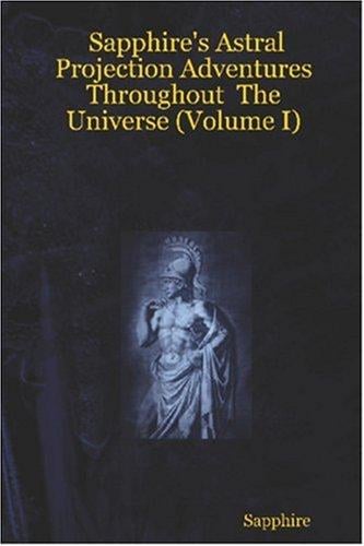 Sapphire's Astral Projection Adventures Throughout The Universe (Volume I)