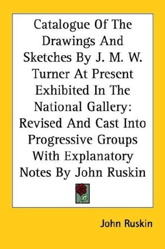 Catalogue Of The Drawings And Sketches By J. M. W. Turner At Present Exhibited In The National Gallery