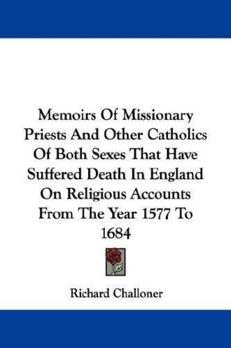 Memoirs Of Missionary Priests And Other Catholics Of Both Sexes That Have Suffered Death In England On Religious Accounts From The Year 1577 To 1684